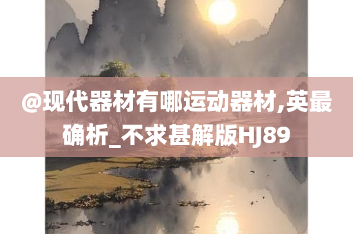 @现代器材有哪运动器材,英最确析_不求甚解版HJ89