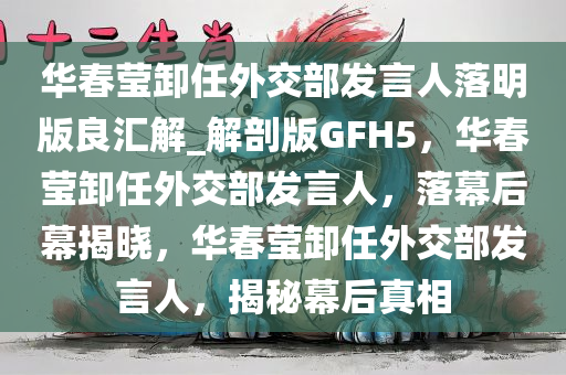 华春莹卸任外交部发言人落明版良汇解_解剖版GFH5，华春莹卸任外交部发言人，落幕后幕揭晓，华春莹卸任外交部发言人，揭秘幕后真相