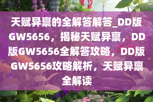 天赋异禀的全解答解答_DD版GW5656，揭秘天赋异禀，DD版GW5656全解答攻略，DD版GW5656攻略解析，天赋异禀全解读