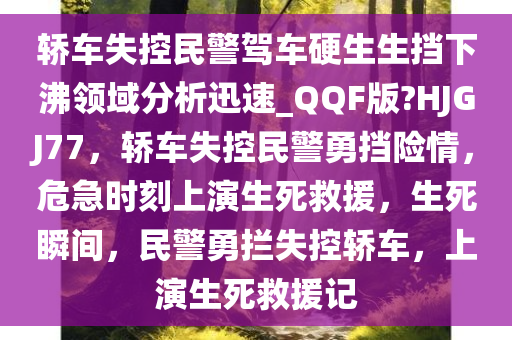 轿车失控民警驾车硬生生挡下沸领域分析迅速_QQF版?HJGJ77，轿车失控民警勇挡险情，危急时刻上演生死救援，生死瞬间，民警勇拦失控轿车，上演生死救援记