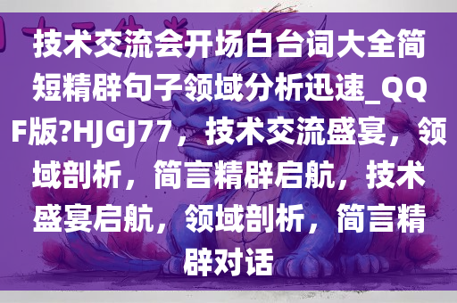 技术交流会开场白台词大全简短精辟句子领域分析迅速_QQF版?HJGJ77，技术交流盛宴，领域剖析，简言精辟启航，技术盛宴启航，领域剖析，简言精辟对话