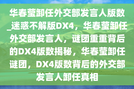 华春莹卸任外交部发言人版数_迷惑不解版DX4，华春莹卸任外交部发言人，谜团重重背后的DX4版数揭秘，华春莹卸任谜团，DX4版数背后的外交部发言人卸任真相
