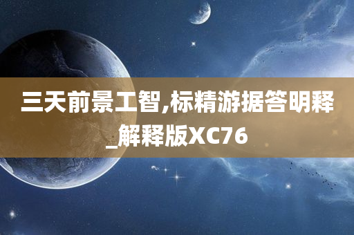 三天前景工智,标精游据答明释_解释版XC76