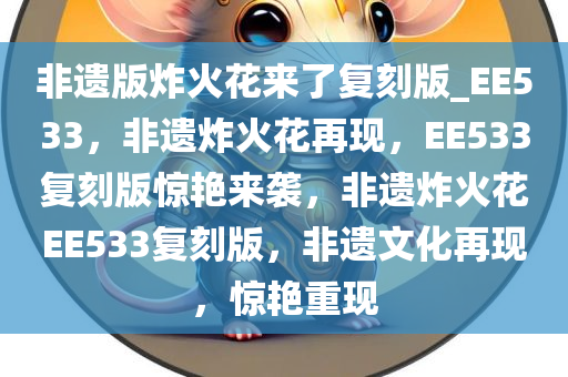 非遗版炸火花来了复刻版_EE533，非遗炸火花再现，EE533复刻版惊艳来袭，非遗炸火花EE533复刻版，非遗文化再现，惊艳重现