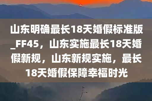 山东明确最长18天婚假标准版_FF45，山东实施最长18天婚假新规，山东新规实施，最长18天婚假保障幸福时光