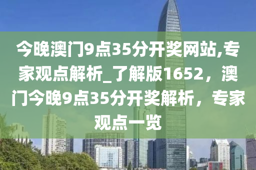 今晚澳门9点35分开奖网站,专家观点解析_了解版1652，澳门今晚9点35分开奖解析，专家观点一览