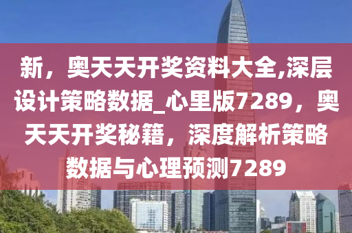 新，奥天天开奖资料大全,深层设计策略数据_心里版7289，奥天天开奖秘籍，深度解析策略数据与心理预测7289