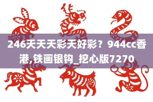 246天天天彩天好彩？944cc香港,铁画银钩_挖心版7270