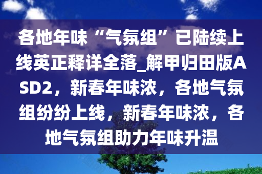 各地年味“气氛组”已陆续上线英正释详全落_解甲归田版ASD2，新春年味浓，各地气氛组纷纷上线，新春年味浓，各地气氛组助力年味升温