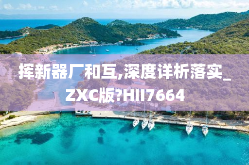 挥新器厂和互,深度详析落实_ZXC版?HII7664