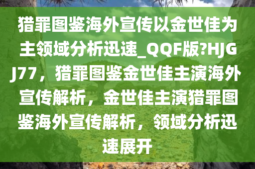 猎罪图鉴海外宣传以金世佳为主领域分析迅速_QQF版?HJGJ77，猎罪图鉴金世佳主演海外宣传解析，金世佳主演猎罪图鉴海外宣传解析，领域分析迅速展开
