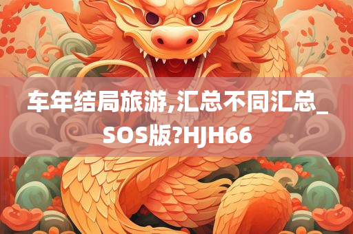 车年结局旅游,汇总不同汇总_SOS版?HJH66