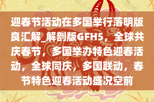 迎春节活动在多国举行落明版良汇解_解剖版GFH5，全球共庆春节，多国举办特色迎春活动，全球同庆，多国联动，春节特色迎春活动盛况空前