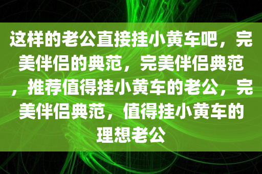 这样的老公直接挂小黄车吧，完美伴侣的典范，完美伴侣典范，推荐值得挂小黄车的老公，完美伴侣典范，值得挂小黄车的理想老公