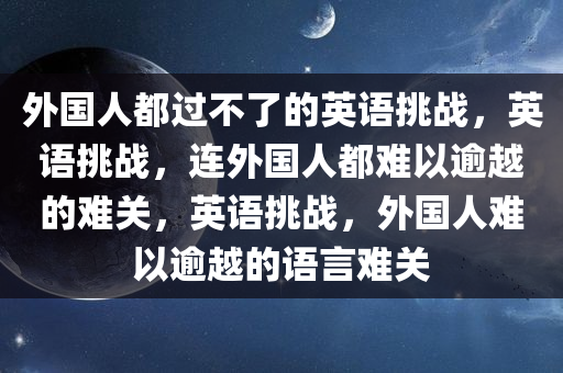 外国人都过不了的英语挑战，英语挑战，连外国人都难以逾越的难关，英语挑战，外国人难以逾越的语言难关