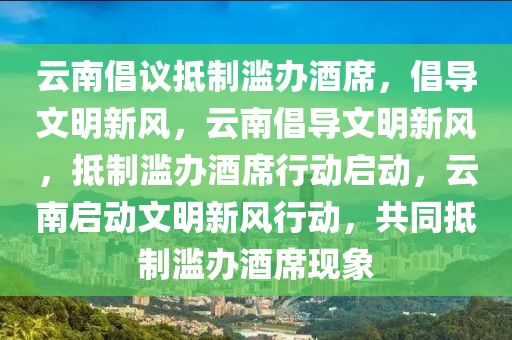 云南倡议抵制滥办酒席，倡导文明新风，云南倡导文明新风，抵制滥办酒席行动启动，云南启动文明新风行动，共同抵制滥办酒席现象
