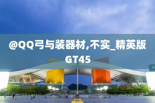 @QQ弓与装器材,不实_精英版GT45
