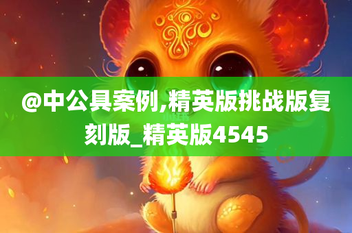 @中公具案例,精英版挑战版复刻版_精英版4545