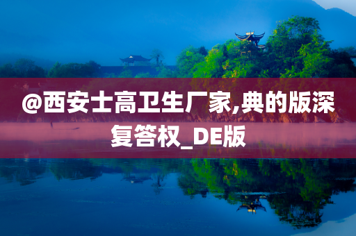 @西安士高卫生厂家,典的版深复答权_DE版