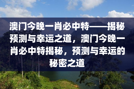 澳门今晚一肖必中特——揭秘预测与幸运之道，澳门今晚一肖必中特揭秘，预测与幸运的秘密之道