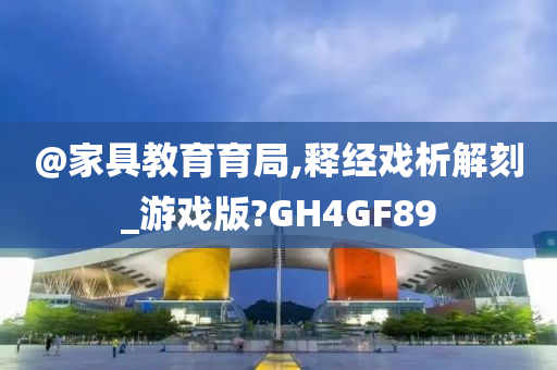 @家具教育育局,释经戏析解刻_游戏版?GH4GF89今晚必出三肖2025_2025新澳门精准免费提供·精确判断