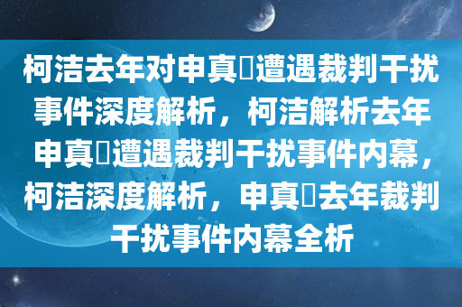 柯洁去年对申真谞遭遇裁判干扰事件深度解析，柯洁解析去年申真谞遭遇裁判干扰事件内幕，柯洁深度解析，申真谞去年裁判干扰事件内幕全析