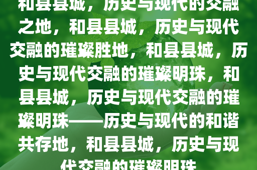 和县县城，历史与现代的交融之地，和县县城，历史与现代交融的璀璨胜地，和县县城，历史与现代交融的璀璨明珠，和县县城，历史与现代交融的璀璨明珠——历史与现代的和谐共存地，和县县城，历史与现代交融的璀璨明珠