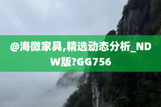 @海微家具,精选动态分析_NDW版?GG756