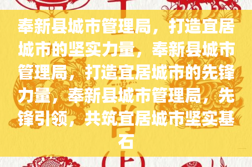奉新县城市管理局，打造宜居城市的坚实力量，奉新县城市管理局，打造宜居城市的先锋力量，奉新县城市管理局，先锋引领，共筑宜居城市坚实基石