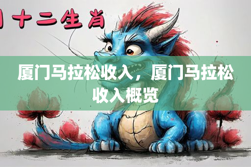 厦门马拉松收入，厦门马拉松收入概览