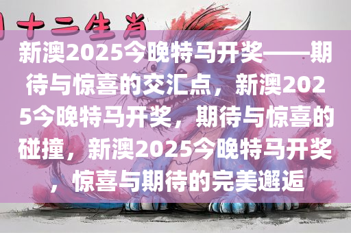 新澳2025今晚特马开奖——期待与惊喜的交汇点，新澳2025今晚特马开奖，期待与惊喜的碰撞，新澳2025今晚特马开奖，惊喜与期待的完美邂逅