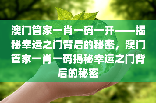 澳门管家一肖一码一开——揭秘幸运之门背后的秘密，澳门管家一肖一码揭秘幸运之门背后的秘密