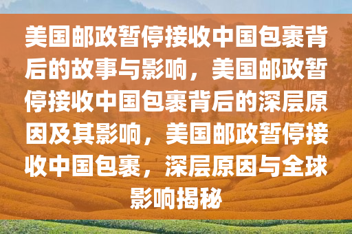 美国邮政暂停接收中国包裹背后的故事与影响，美国邮政暂停接收中国包裹背后的深层原因及其影响，美国邮政暂停接收中国包裹，深层原因与全球影响揭秘