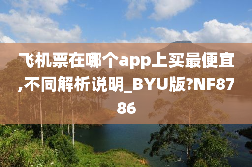 飞机票在哪个app上买最便宜,不同解析说明_BYU版?NF8786