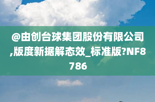 @由创台球集团股份有限公司,版度新据解态效_标准版?NF8786