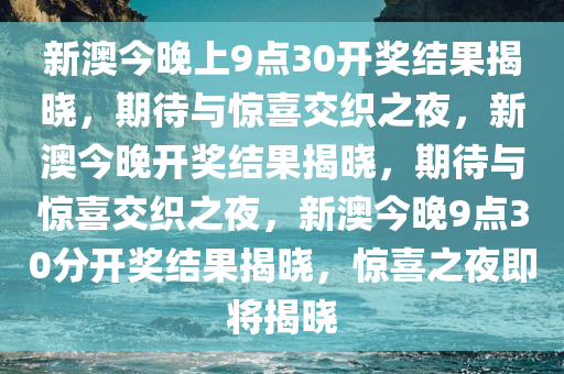 新澳今晚上9点30开奖结果揭晓，期待与惊喜交织之夜，新澳今晚开奖结果揭晓，期待与惊喜交织之夜，新澳今晚9点30分开奖结果揭晓，惊喜之夜即将揭晓