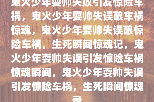 鬼火少年耍帅失败引发惊险车祸，鬼火少年耍帅失误酿车祸惊魂，鬼火少年耍帅失误酿惊险车祸，生死瞬间惊魂记，鬼火少年耍帅失误引发惊险车祸惊魂瞬间，鬼火少年耍帅失误引发惊险车祸，生死瞬间惊魂录