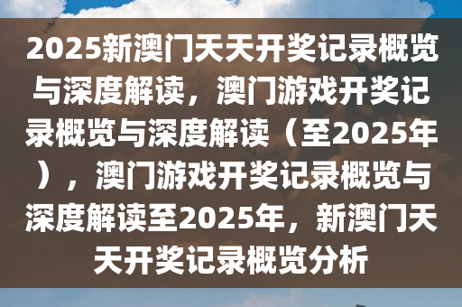 2025新澳门天天开奖记录概览与深度解读，澳门游戏开奖记录概览与深度解读（至2025年），澳门游戏开奖记录概览与深度解读至2025年，新澳门天天开奖记录概览分析