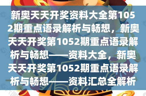 新奥天天开奖资料大全第1052期重点语录解析与畅想，新奥天天开奖第1052期重点语录解析与畅想——资料大全，新奥天天开奖第1052期重点语录解析与畅想——资料汇总全解析