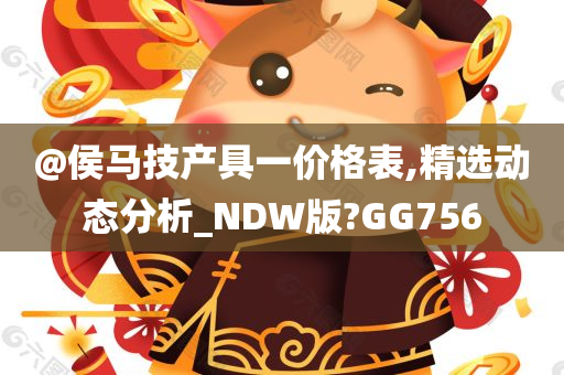 @侯马技产具一价格表,精选动态分析_NDW版?GG756