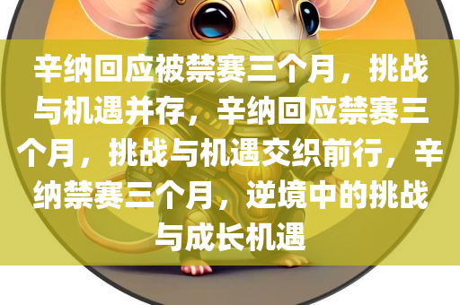 辛纳回应被禁赛三个月，挑战与机遇并存，辛纳回应禁赛三个月，挑战与机遇交织前行，辛纳禁赛三个月，逆境中的挑战与成长机遇