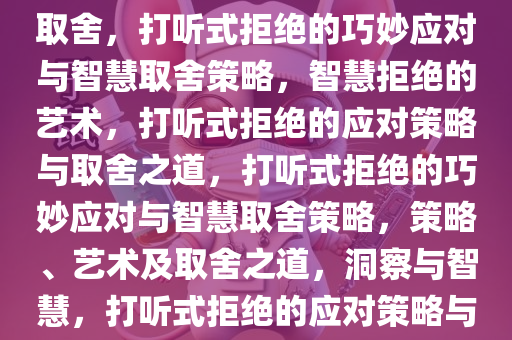 打听式拒绝，巧妙应对与智慧取舍，打听式拒绝的巧妙应对与智慧取舍策略，智慧拒绝的艺术，打听式拒绝的应对策略与取舍之道，打听式拒绝的巧妙应对与智慧取舍策略，策略、艺术及取舍之道，洞察与智慧，打听式拒绝的应对策略与艺术