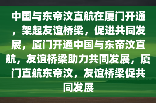 中国与东帝汶直航在厦门开通，架起友谊桥梁，促进共同发展，厦门开通中国与东帝汶直航，友谊桥梁助力共同发展，厦门直航东帝汶，友谊桥梁促共同发展
