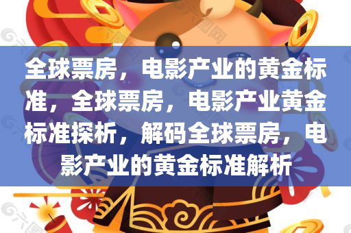 全球票房，电影产业的黄金标准，全球票房，电影产业黄金标准探析，解码全球票房，电影产业的黄金标准解析