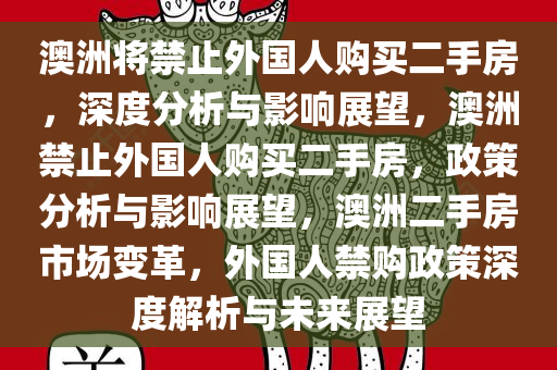澳洲将禁止外国人购买二手房，深度分析与影响展望，澳洲禁止外国人购买二手房，政策分析与影响展望，澳洲二手房市场变革，外国人禁购政策深度解析与未来展望