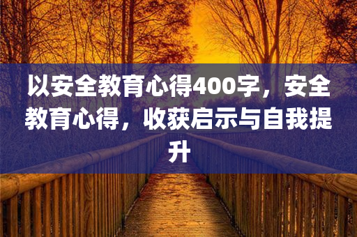 以安全教育心得400字，安全教育心得，收获启示与自我提升