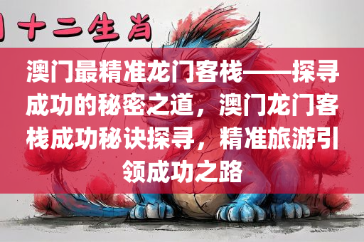 澳门最精准龙门客栈——探寻成功的秘密之道，澳门龙门客栈成功秘诀探寻，精准旅游引领成功之路