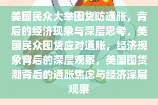 美国民众大举囤货防通胀，背后的经济现象与深层思考，美国民众囤货应对通胀，经济现象背后的深层观察，美国囤货潮背后的通胀焦虑与经济深层观察