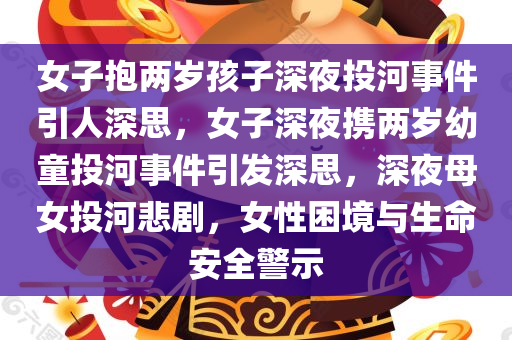 女子抱两岁孩子深夜投河事件引人深思，女子深夜携两岁幼童投河事件引发深思，深夜母女投河悲剧，女性困境与生命安全警示