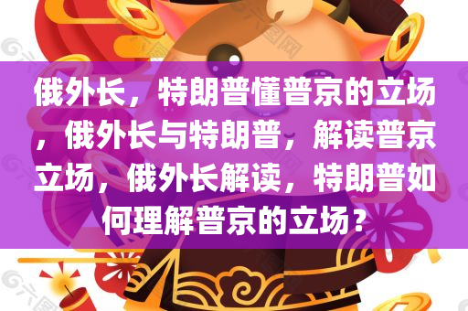 俄外长，特朗普懂普京的立场，俄外长与特朗普，解读普京立场，俄外长解读，特朗普如何理解普京的立场？